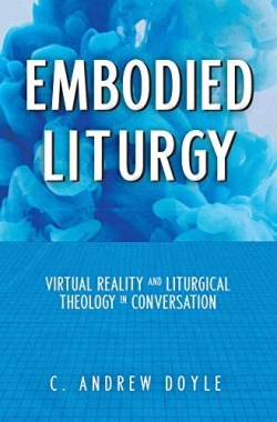 9781640654358 Embodied Liturgy : Virtual Reality And Liturgical Theology In Conversation