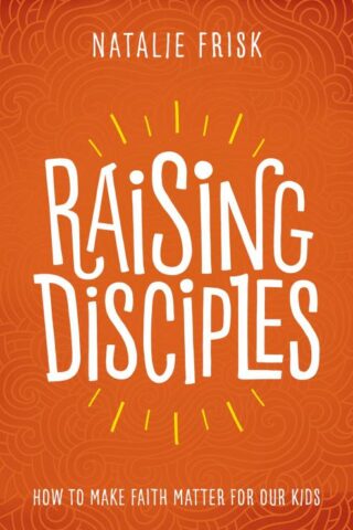 9781513802589 Raising Disciples : How To Make Faith Matter For Our Kids