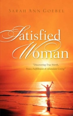 9781600348037 Satisfied Woman : Discovering True Worth Peace Fulfillment And Abundant Liv