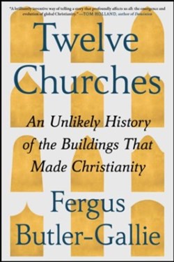 9781668074473 12 Churches : An Unlikely History Of The Buildings That Made Christianity